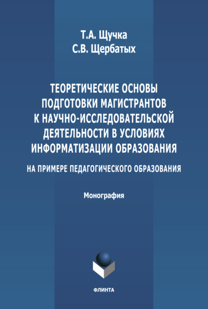 В. С. Щербатых: Теоретические основы подготовки магистрантов к научно-исследовательской деятельности в условиях информатизации образования (на примере педагогического образования)