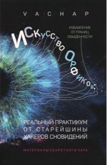 VACHAP: Искусство Орфиков. Избавление от границ обыденности. Реальный практикум от старейшины хакеров сновид