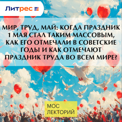 Абрамов Андрей: МИР, ТРУД, МАЙ: когда праздник 1 мая стал таким массовым, как его отмечали в советские годы и как отмечают праздник труда во всем мире?