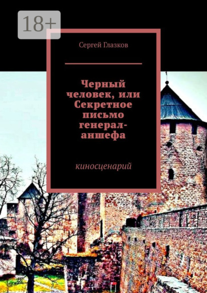 Глазков Сергей: Черный человек, или Секретное письмо генерал-аншефа. Киносценарий