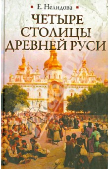 Нелидова Е.: Четыре столицы Древней Руси. Старая Ладога, Новгород, Киев, Владимир. Легенды и памятники
