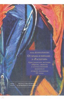 Шаманькова Анна Ивановна: От храма в пейзаже - к "Распятию". Христианские мотивы, образы, сюжеты в отечественной живописи