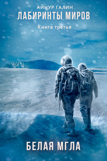 Галин Айнур: Лабиринты миров. Книга третья. Белая мгла