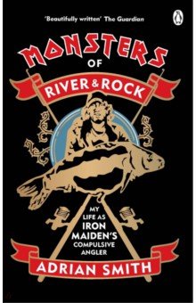 Smith Adrian: Monsters of River and Rock. My Life as Iron Maiden's Compulsive Angler