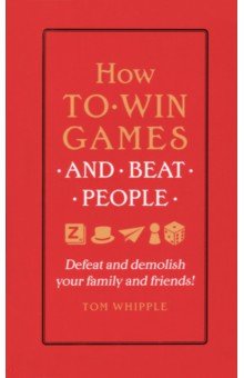 Whipple Tom: How to win games and beat people. Defeat and demolish your family and friends!