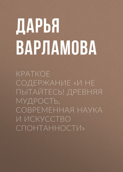 Варламова Дарья: Краткое содержание «И не пытайтесь! Древняя мудрость, современная наука и искусство спонтанности»