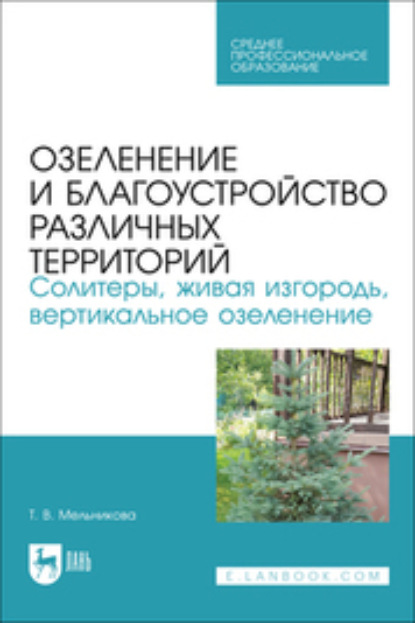 В. Т. Мельникова: Озеленение и благоустройство различных территорий. Солитеры, живая изгородь, вертикальное озеленение. Учебное пособие для СПО
