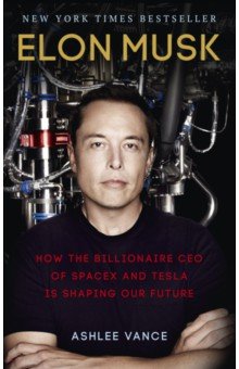 Vance Ashlee: Elon Musk. How the Billionaire CEO of SpaceX and Tesla is Shaping our Future