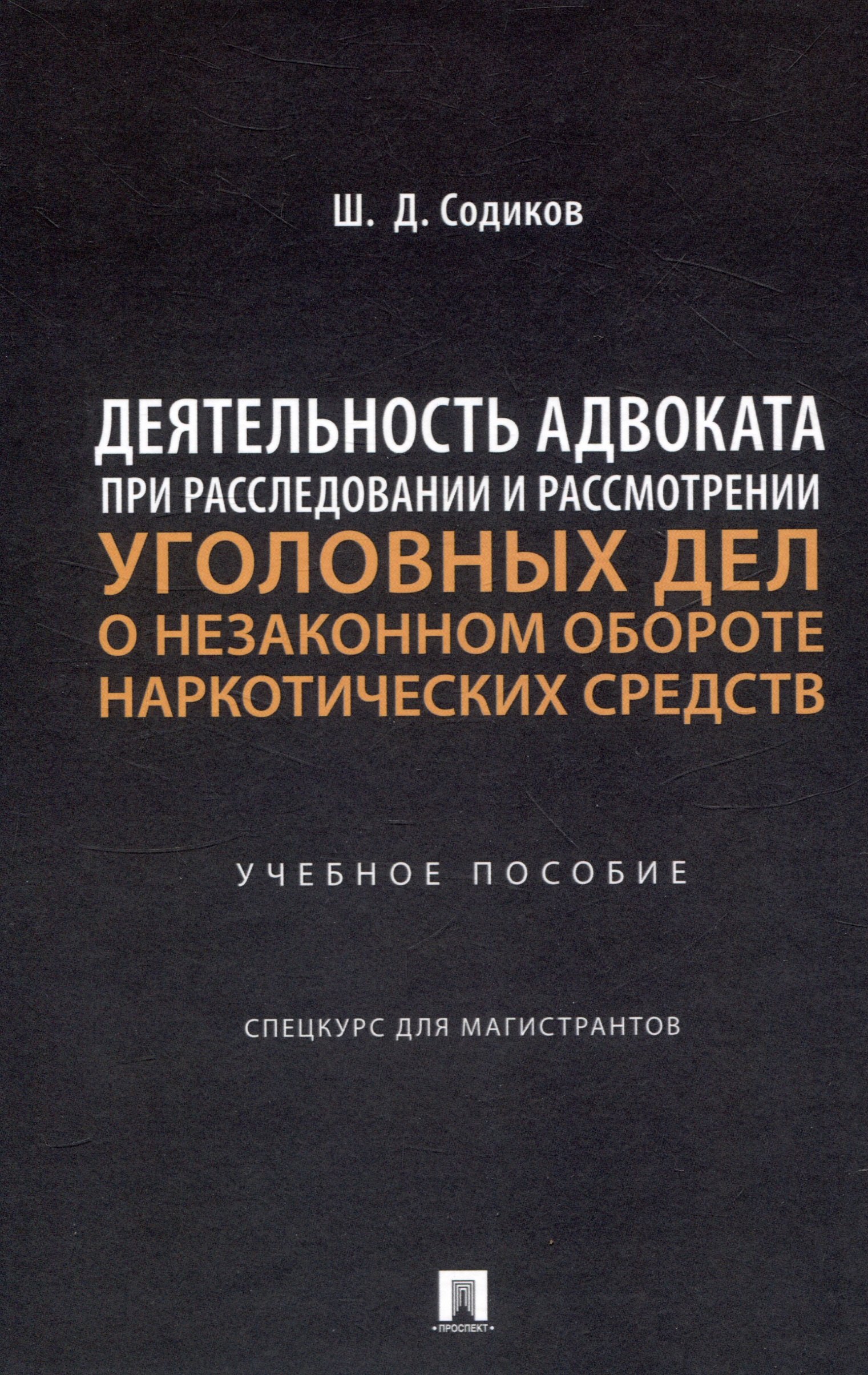 Джаборович Содиков Шарбатулло: Деятельность адвоката при расследовании и рассмотрении уголовных дел о незаконном обороте наркотических средств. Уч. пос. Спецкурс для магистрантов