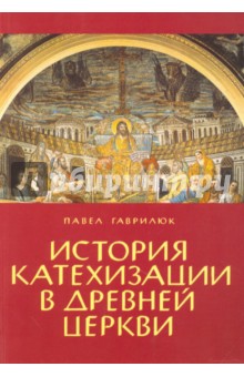 Гаврилюк Павел: История катехизации в древней церкви