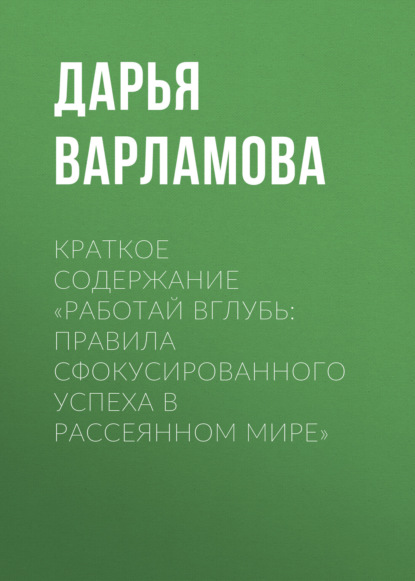 Варламова Дарья: Краткое содержание «Работай вглубь: правила сфокусированного успеха в рассеянном мире»