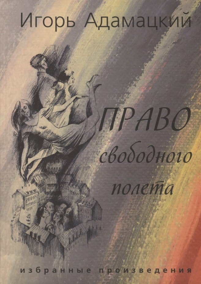 Адамацкий Игорь Алексеевич: Право свободного полета. Избранные произведения.