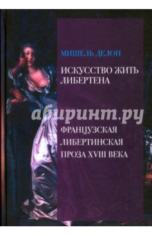Делон Мишель: Искусство жить либертена. Французская либертинская проза XVIII века