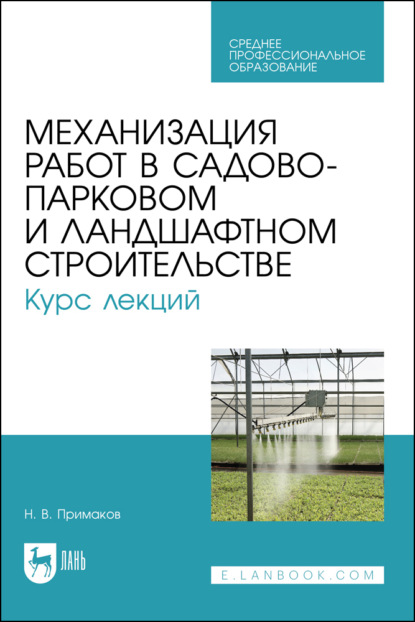 В. Н. Примаков: Механизация работ в садово-парковом и ландшафтном строительстве. Курс лекций. Учебное пособие для СПО