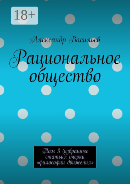 Васильев Александр: Рациональное общество. Том 3 (избранные статьи): очерки «философии движения»