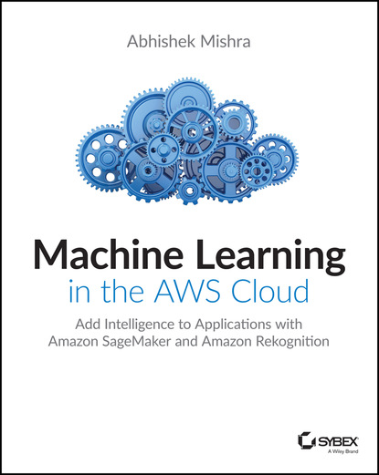 Mishra Abhishek: Machine Learning in the AWS Cloud