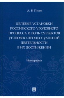 Пиюк Алексей Валерьевич: Целевые установки российского уголовного процесса и роль субъектов