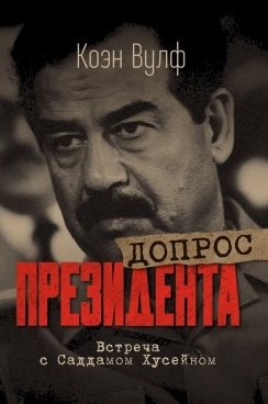 Коэн Вулф: Допрос президента. Встреча с Саддамом Хусейном