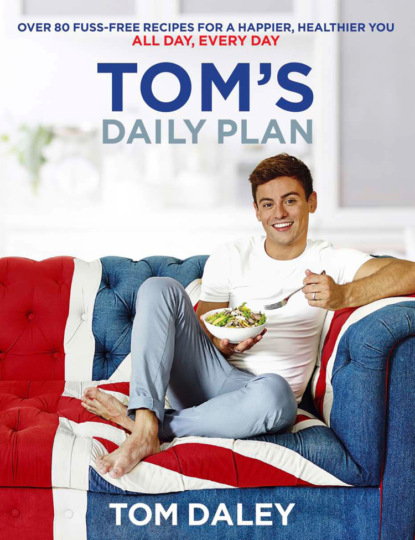 Daley Tom: Tom’s Daily Plan: Over 80 fuss-free recipes for a happier, healthier you. All day, every day.