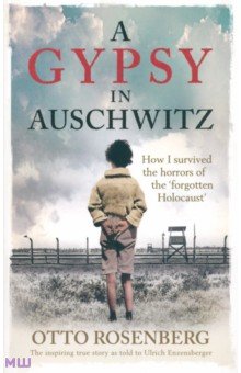 Rosenberg Otto: A Gypsy In Auschwitz. How I Survived the Horrors of the Forgotten Holocaust