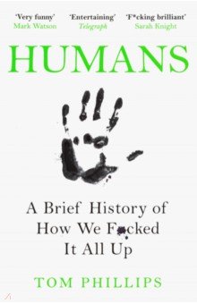 Phillips Tom: Humans. A Brief History of How We F*cked It All Up
