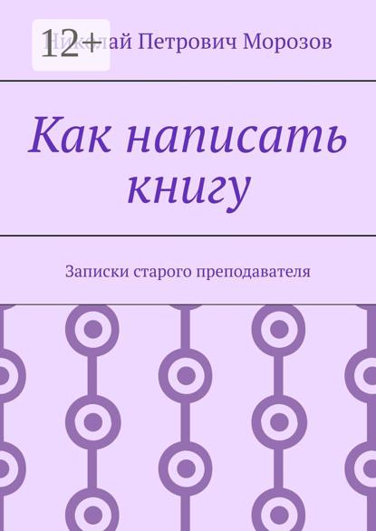 Морозов Николай: Как написать книгу. Записки старого преподавателя