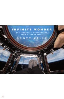 Kelly Scott: Infinite Wonder. An Astronaut's Photographs from a Year in Space