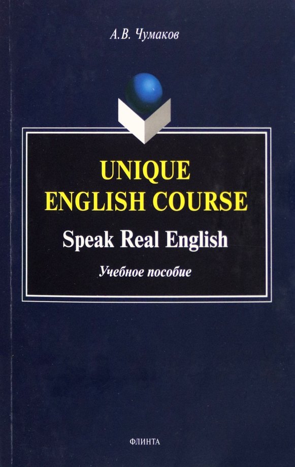 Чумаков Александр Викторович: Unique English Course. Speak Real English. Учебное пособие