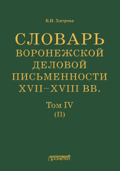 И. В. Хитрова: Словарь воронежской деловой письменности XVII–XVIII вв. Том IV (П)