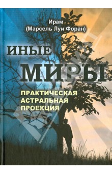 Форан Марсель Луи: Иные миры. Практическая астральная проекция
