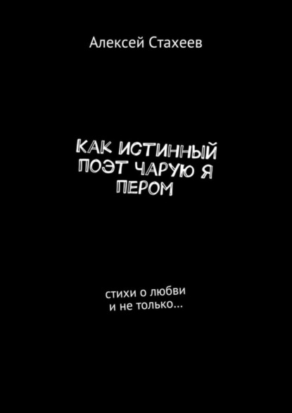 Как истинный поэт чарую я пером. Стихи о любви и не только…