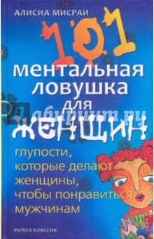 Мисраи Алисиа: 101 ментальная ловушка для женщин. Глупости, которые делают женщины, чтобы понравиться мужчинам