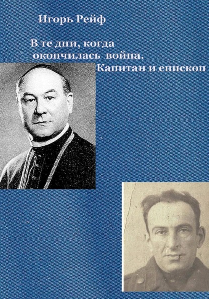 Рейф Игорь: В те дни, когда окончилась война. Капитан и епископ