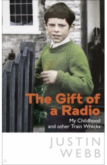 Webb Justin: The Gift of a Radio. My Childhood and other Train Wrecks