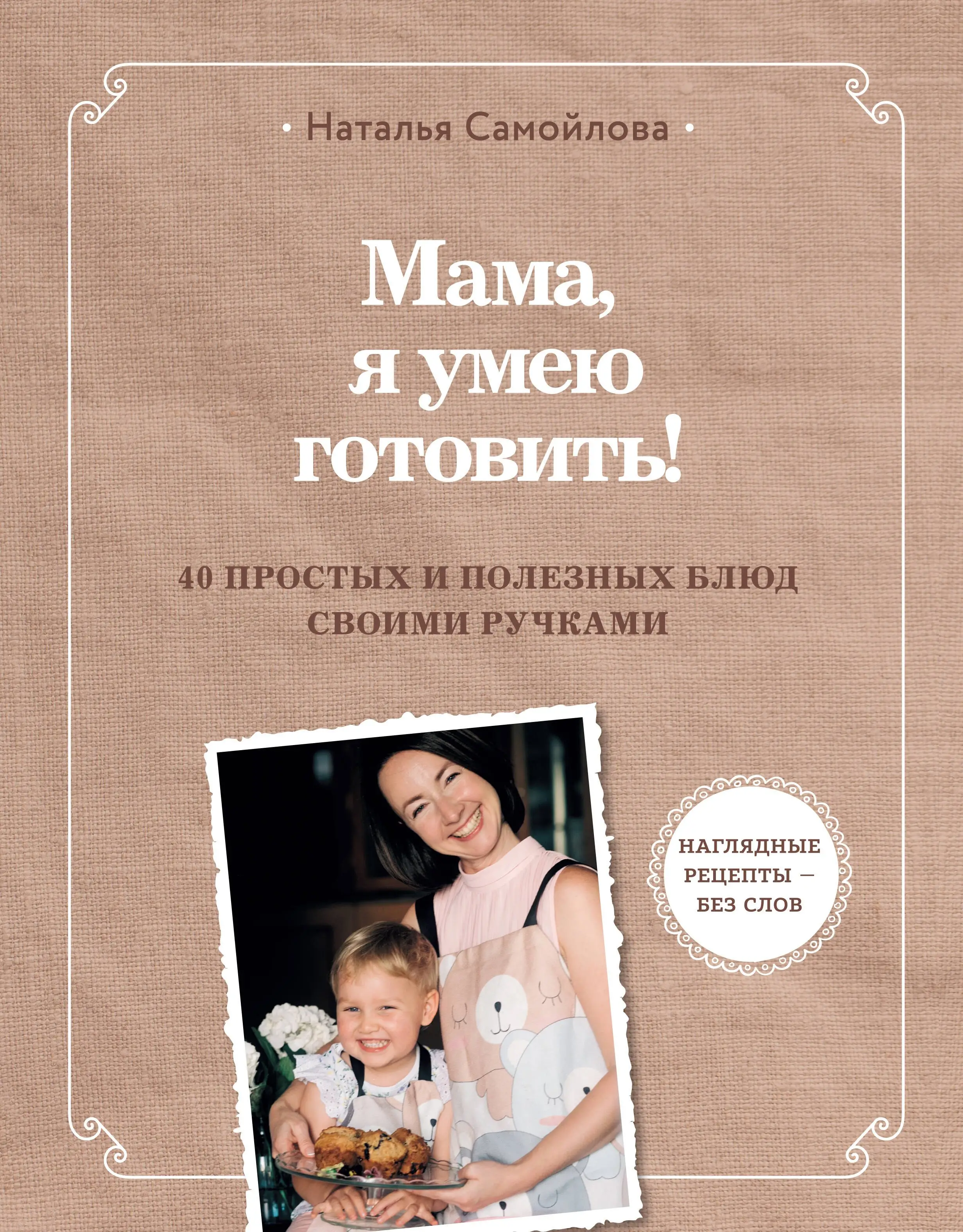Самойлова Наталья Викторовна: Мама, я умею готовить! 40 простых и полезных блюд своими ручками