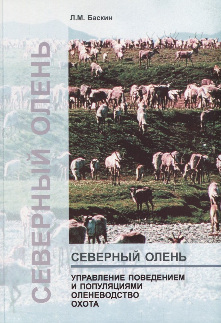 Миронович Баскин Леонид: Северный олень. Управление поведением и популяциями. Оленеводство Охота