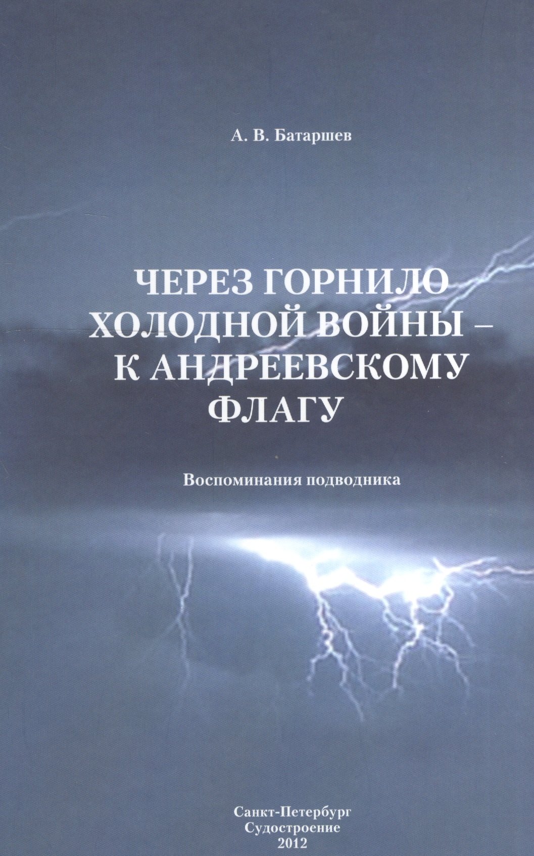 Васильевич Батаршев Анатолий: Через горнило Холодной войны - к Андреевскому флагу: Воспоминания подводника