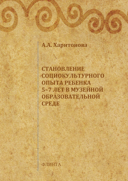 А. А. Харитонова: Становление социокультурного опыта ребенка 5-7 лет в музейной образовательной среде