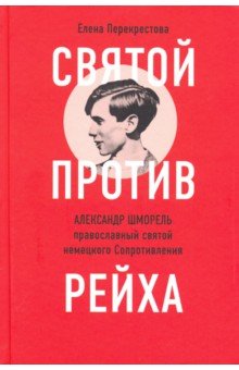 Перекрестова Елена: Святой против рейха. Александр Шморель - православный святой немецкого Сопротивления