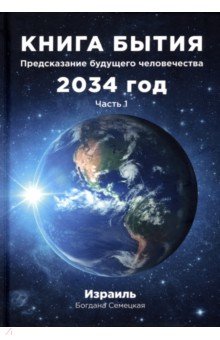 Семецкая Богдана: Книга бытия. Предсказание будущего человечества 2034 год. Часть 1