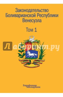 Законодательство Боливарианской Республики Венесуэла. Сборник документов. В 3-х томах. Том 1