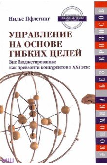 Пфлегинг Нильс: Управление на основе гибких целей. Вне бюджетирования. Как превзойти конкурентов в XXI веке