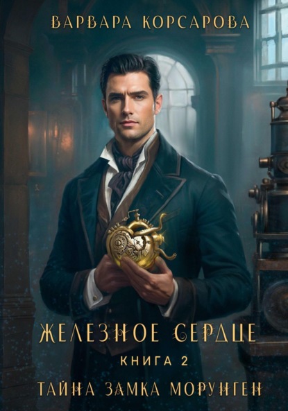 Корсарова Варвара: Железное сердце. Книга 2. Тайна замка Морунген