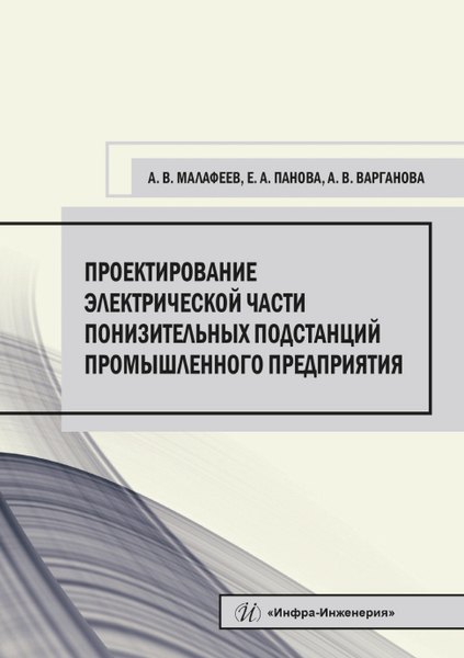 Вячеславович Малафеев Алексей: Проектирование электрической части понизительных подстанций промышленного предприятия. Учебное пособие