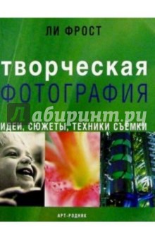 Фрост Ли: Творческая фотография: Идеи, сюжеты, техники съемки