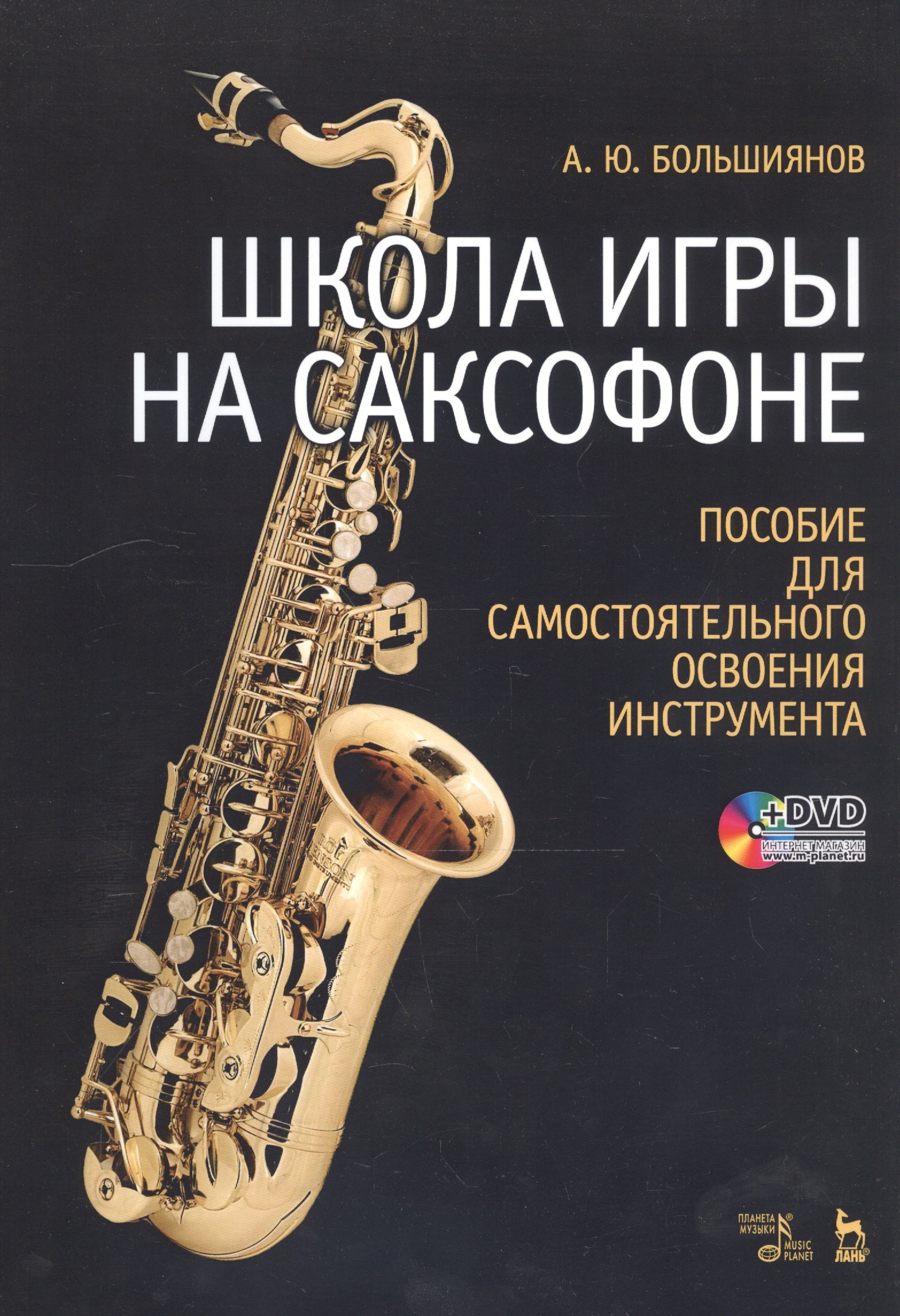 Юрьевич Большиянов Андрей: Школа игры на саксофоне. Пособие для самостоятельного освоения инструмента: Учебное пособие + DVD