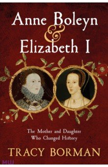 Borman Tracy: Anne Boleyn & Elizabeth I. The Mother and Daughter Who Changed History