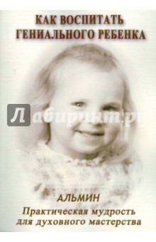 Альмин: Как воспитать гениального ребенка. Практическая мудрость для духовного мастерства