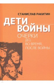 Ракитин Станислав: Дети войны. Очерки до, во время, после войны
