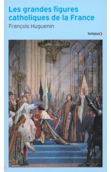 Huguenin Francois: Les grandes figures catholiques de la France